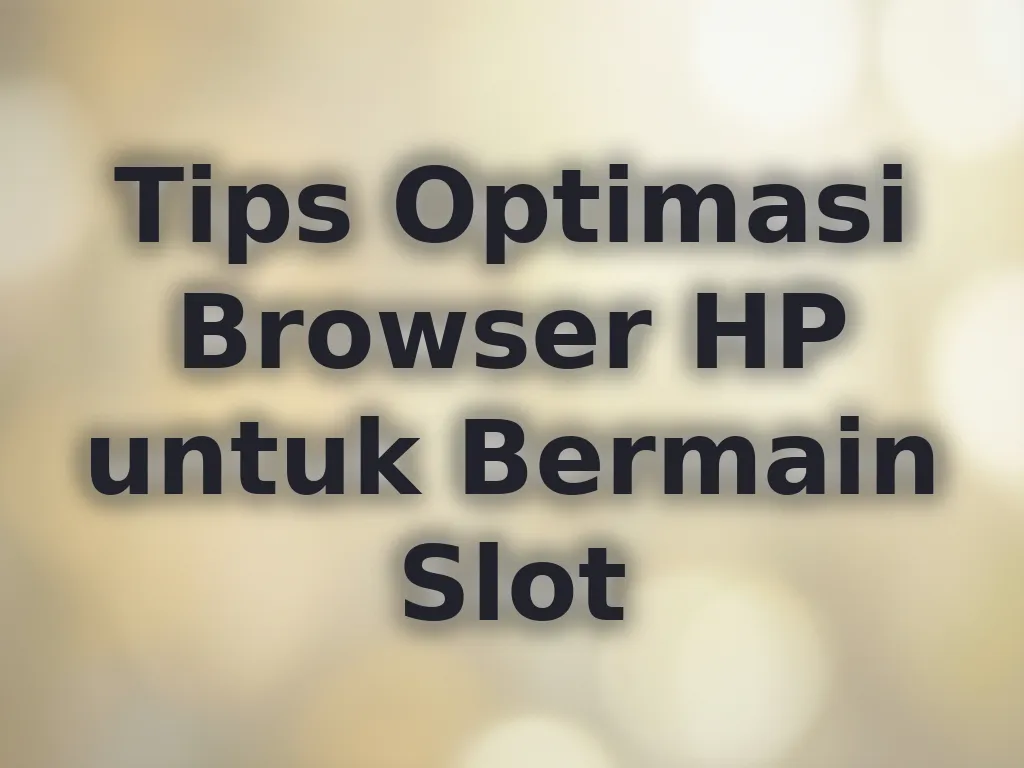 Tips Optimasi Browser HP untuk Bermain Slot